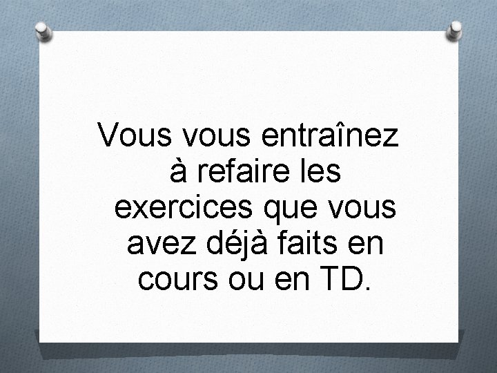 Vous vous entraînez à refaire les exercices que vous avez déjà faits en cours