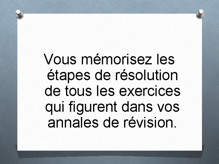 Vous mémorisez les étapes de résolution de tous les exercices qui figurent dans vos