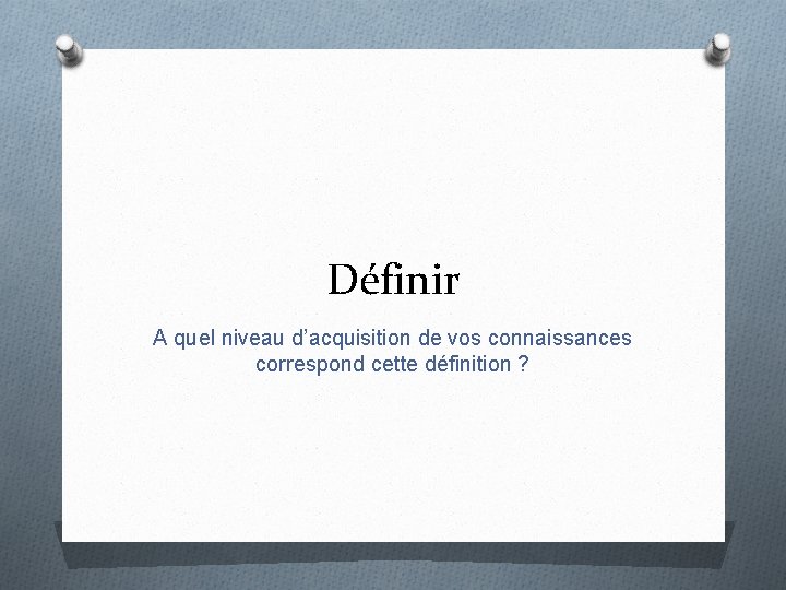 Définir A quel niveau d’acquisition de vos connaissances correspond cette définition ? 