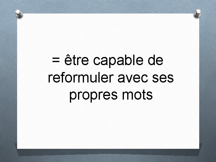 = être capable de reformuler avec ses propres mots 