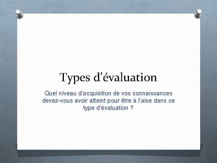 Types d’évaluation Quel niveau d’acquisition de vos connaissances devez-vous avoir atteint pour être à