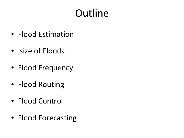 Outline • Flood Estimation • size of Floods • Flood Frequency • Flood Routing