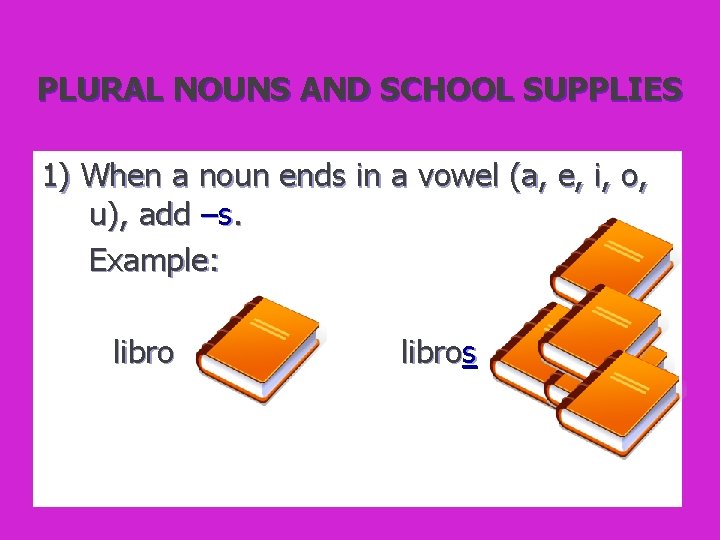 PLURAL NOUNS AND SCHOOL SUPPLIES 1) When a noun ends in a vowel (a,