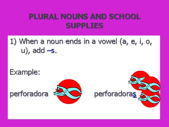 PLURAL NOUNS AND SCHOOL SUPPLIES 1) When a noun ends in a vowel (a,