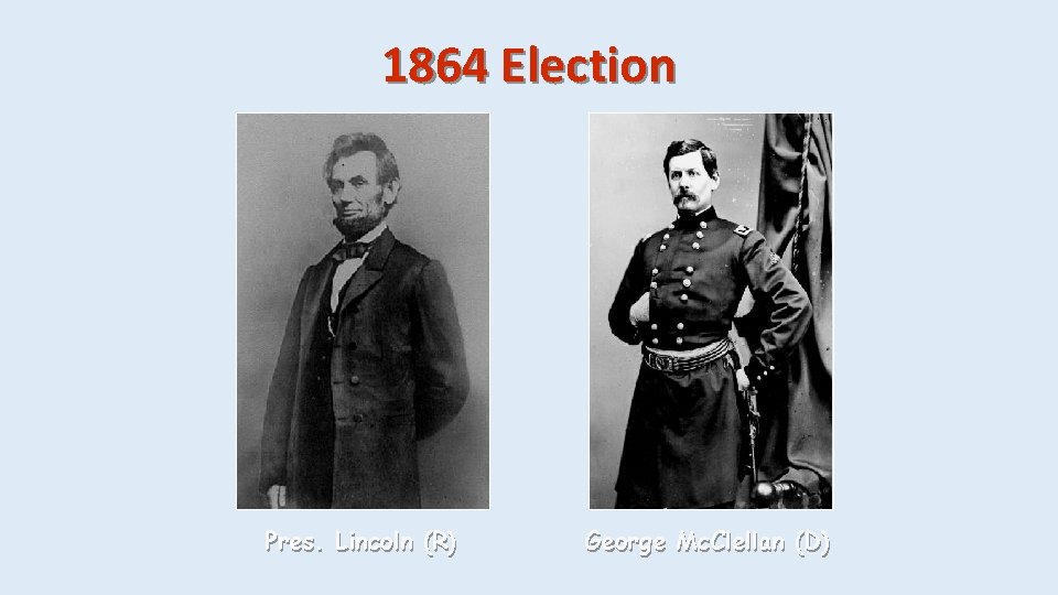 1864 Election Pres. Lincoln (R) George Mc. Clellan (D) 