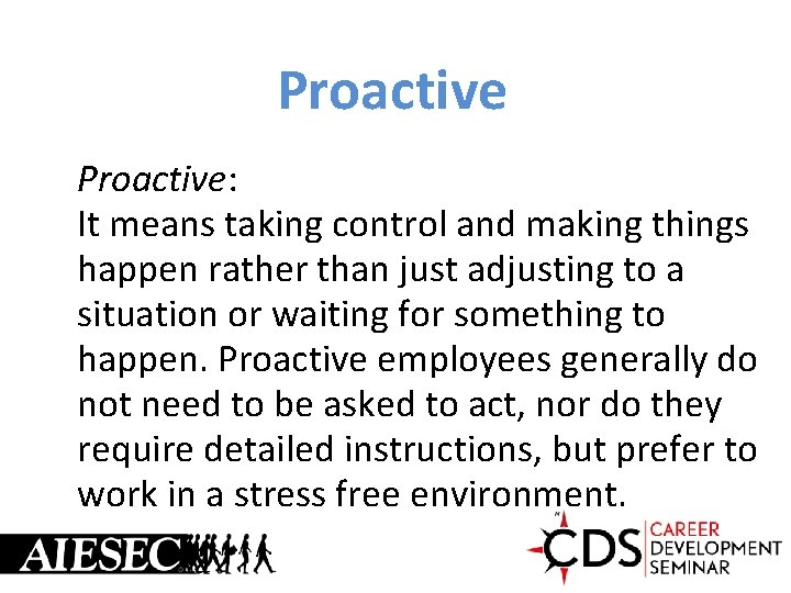 Proactive: It means taking control and making things happen rather than just adjusting to