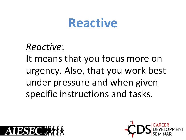 Reactive: It means that you focus more on urgency. Also, that you work best