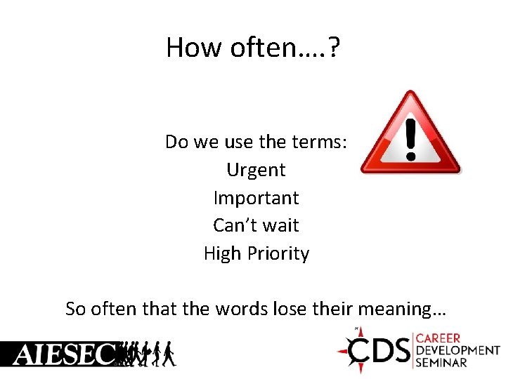 How often…. ? Do we use the terms: Urgent Important Can’t wait High Priority