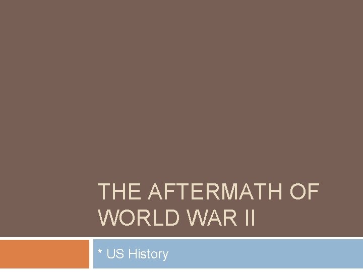 THE AFTERMATH OF WORLD WAR II * US History 