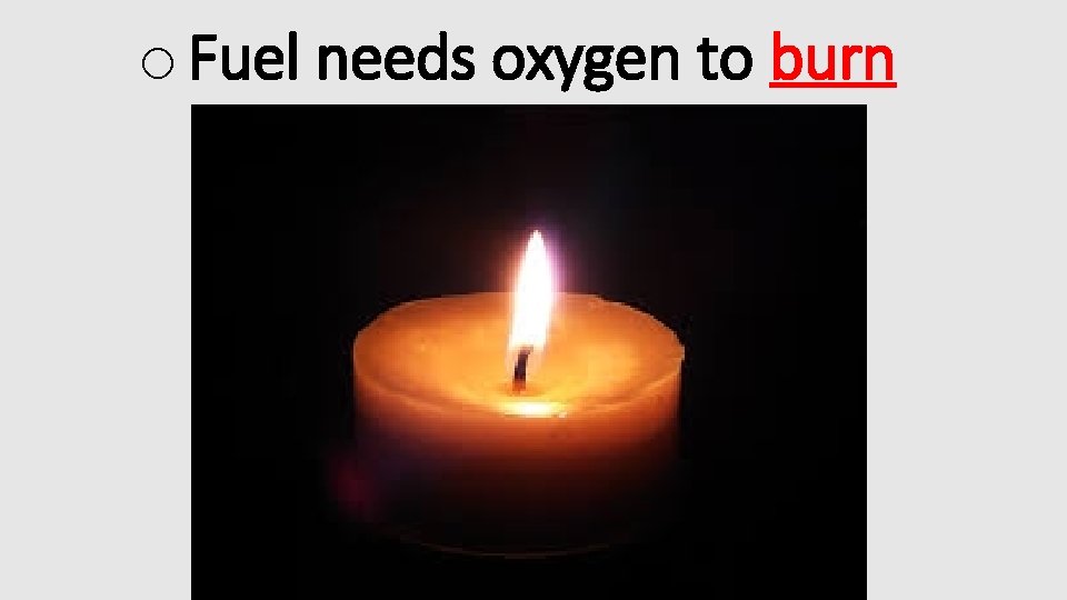 o Fuel needs oxygen to burn 