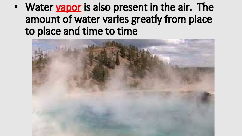  • Water vapor is also present in the air. The amount of water