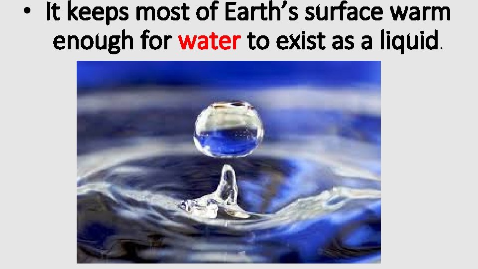  • It keeps most of Earth’s surface warm enough for water to exist