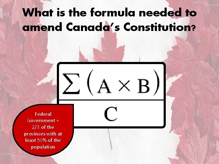 What is the formula needed to amend Canada’s Constitution? Federal Government + 2/3 of