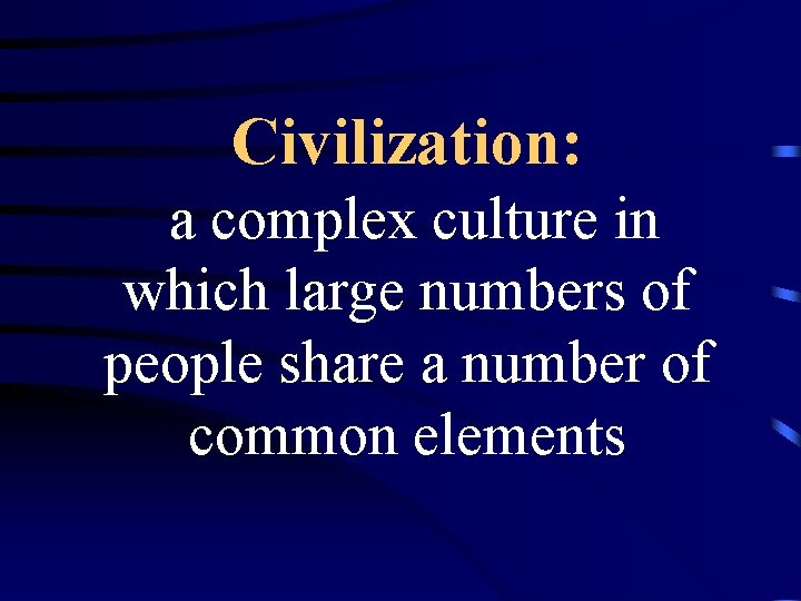 Civilization: a complex culture in which large numbers of people share a number of
