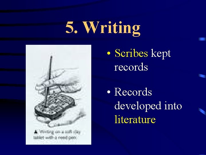 5. Writing • Scribes kept records • Records developed into literature 
