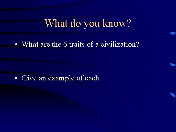 What do you know? • What are the 6 traits of a civilization? •