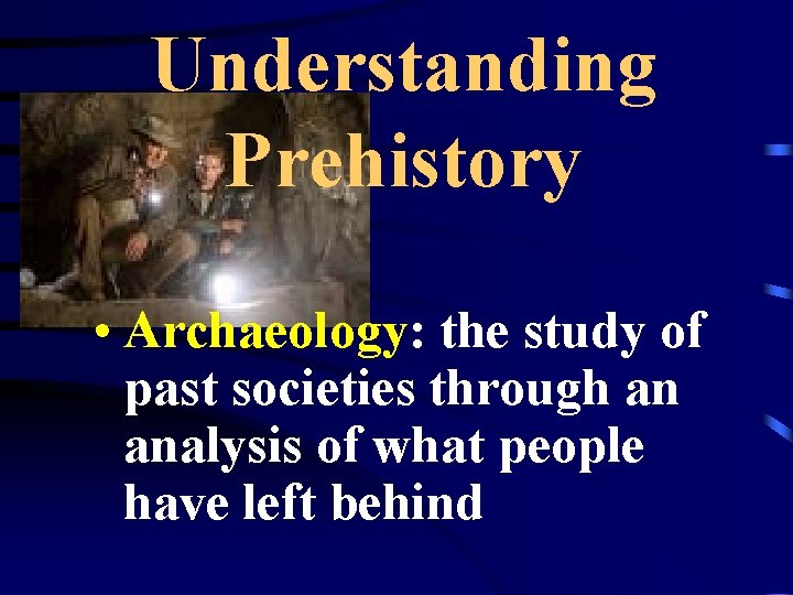 Understanding Prehistory • Archaeology: the study of past societies through an analysis of what