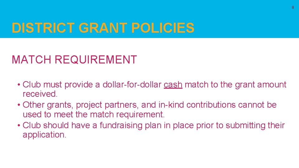 8 DISTRICT GRANT POLICIES MATCH REQUIREMENT • Club must provide a dollar-for-dollar cash match