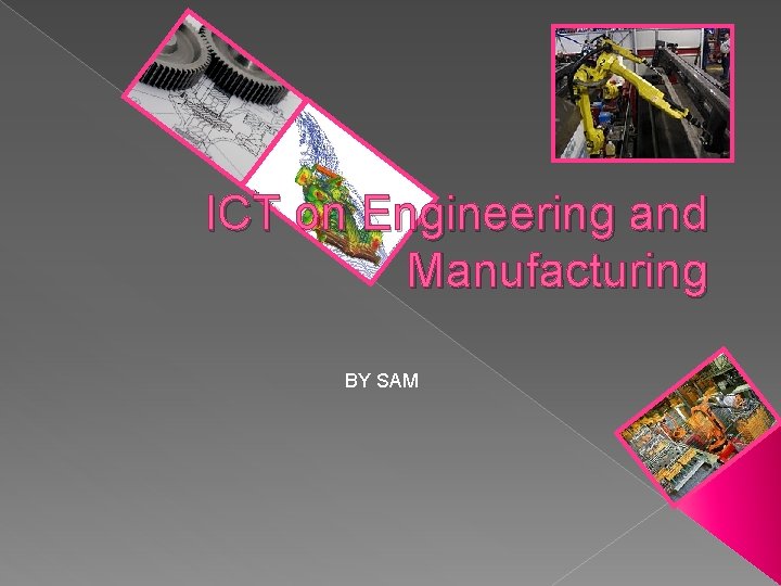 ICT on Engineering and Manufacturing BY SAM 