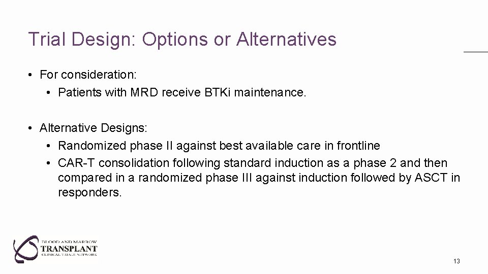 Trial Design: Options or Alternatives • For consideration: • Patients with MRD receive BTKi