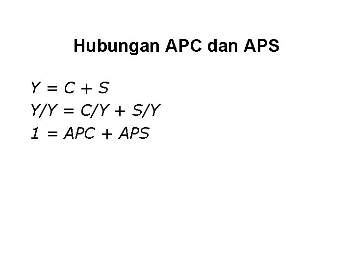 Hubungan APC dan APS Y=C+S Y/Y = C/Y + S/Y 1 = APC +