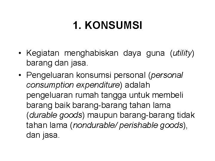 1. KONSUMSI • Kegiatan menghabiskan daya guna (utility) barang dan jasa. • Pengeluaran konsumsi