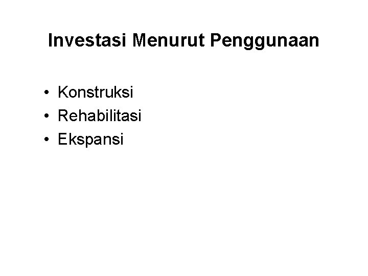 Investasi Menurut Penggunaan • Konstruksi • Rehabilitasi • Ekspansi 