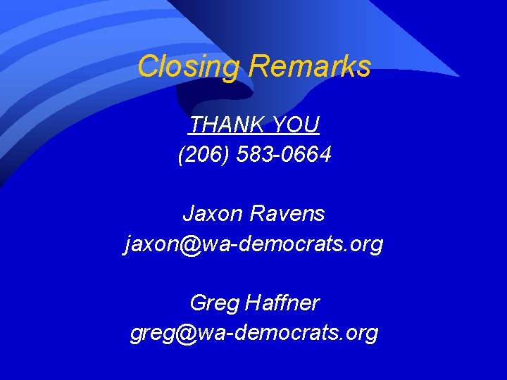 Closing Remarks THANK YOU (206) 583 -0664 Jaxon Ravens jaxon@wa-democrats. org Greg Haffner greg@wa-democrats.