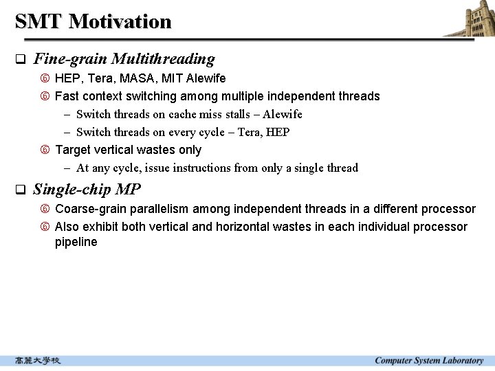 SMT Motivation q Fine-grain Multithreading HEP, Tera, MASA, MIT Alewife Fast context switching among SMT Motivation q Fine-grain Multithreading HEP, Tera, MASA, MIT Alewife Fast context switching among