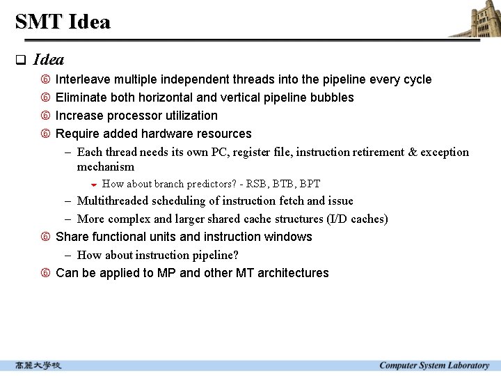 SMT Idea q Idea Interleave multiple independent threads into the pipeline every cycle Eliminate SMT Idea q Idea Interleave multiple independent threads into the pipeline every cycle Eliminate