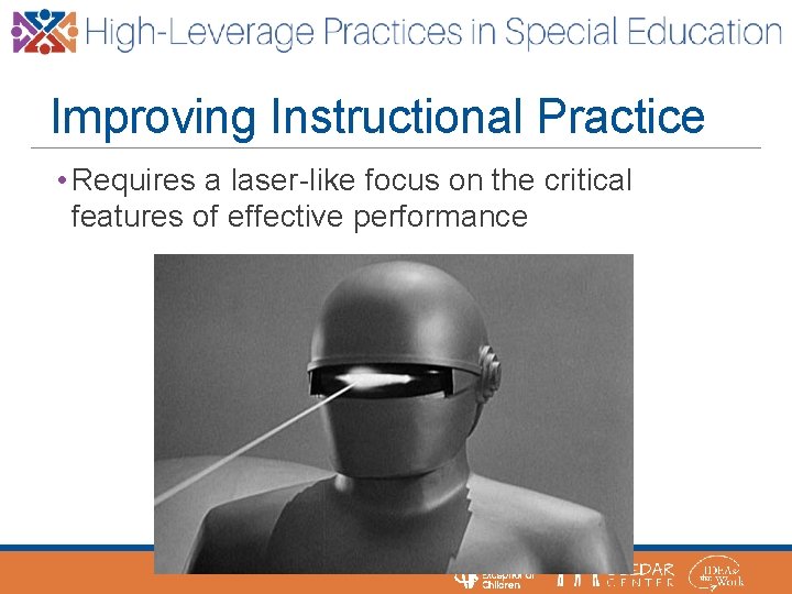 Improving Instructional Practice • Requires a laser-like focus on the critical features of effective
