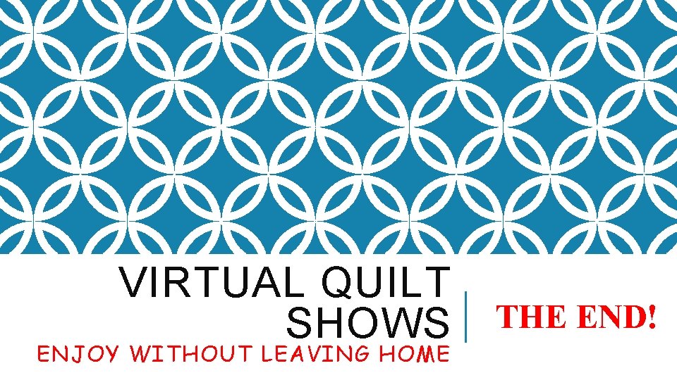 VIRTUAL QUILT SHOWS ENJOY WITHOUT LEAVING HOME THE END! 