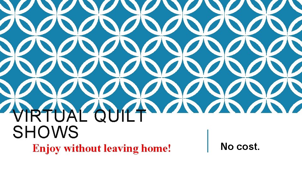 VIRTUAL QUILT SHOWS Enjoy without leaving home! No cost. 