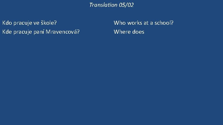 Translation 05/02 Kdo pracuje ve škole? Kde pracuje paní Mravencová? Pracuje ve škole? Ona