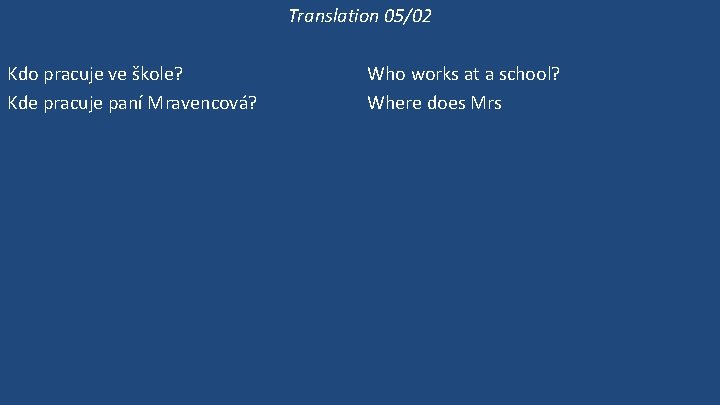 Translation 05/02 Kdo pracuje ve škole? Kde pracuje paní Mravencová? Pracuje ve škole? Ona