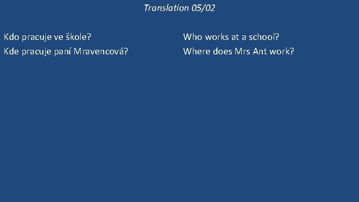 Translation 05/02 Kdo pracuje ve škole? Kde pracuje paní Mravencová? Pracuje ve škole? Ona