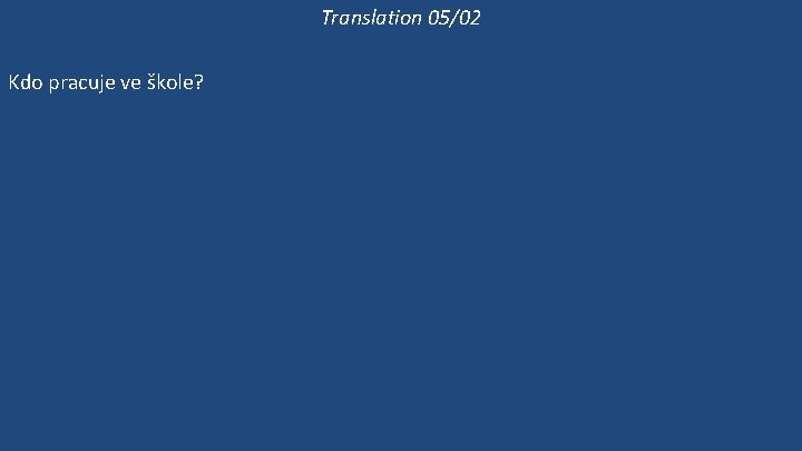 Translation 05/02 Kdo pracuje ve škole? Kde pracuje paní Mravencová? Pracuje ve škole? Ona