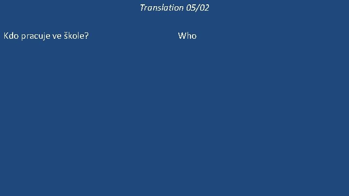 Translation 05/02 Kdo pracuje ve škole? Kde pracuje paní Mravencová? Pracuje ve škole? Ona