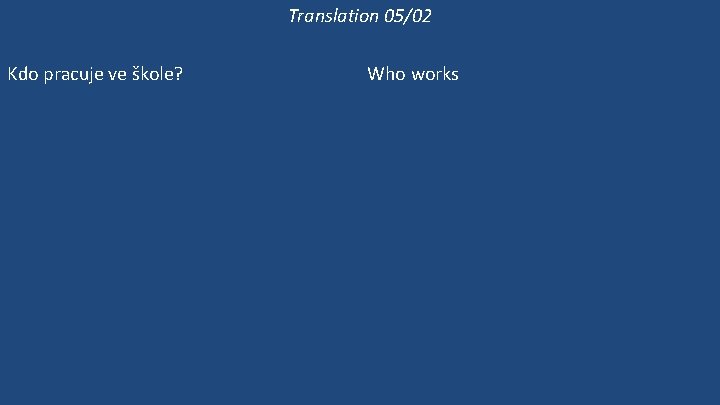 Translation 05/02 Kdo pracuje ve škole? Kde pracuje paní Mravencová? Pracuje ve škole? Ona