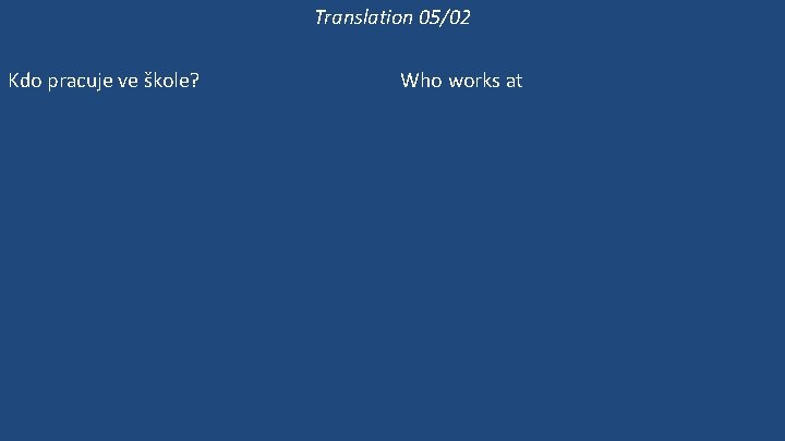 Translation 05/02 Kdo pracuje ve škole? Kde pracuje paní Mravencová? Pracuje ve škole? Ona