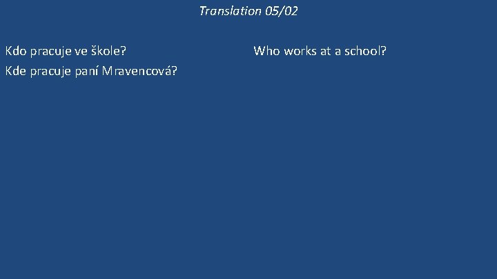 Translation 05/02 Kdo pracuje ve škole? Kde pracuje paní Mravencová? Pracuje ve škole? Ona