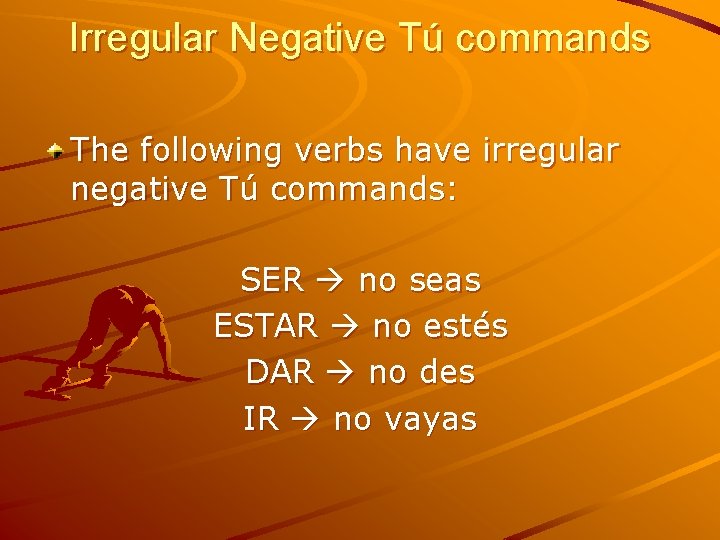 Irregular Negative Tú commands The following verbs have irregular negative Tú commands: SER no