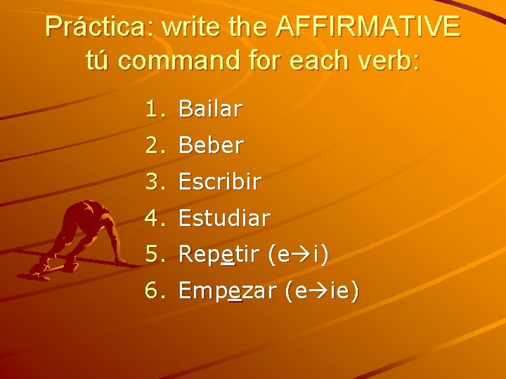 Práctica: write the AFFIRMATIVE tú command for each verb: 1. Bailar 2. Beber 3.