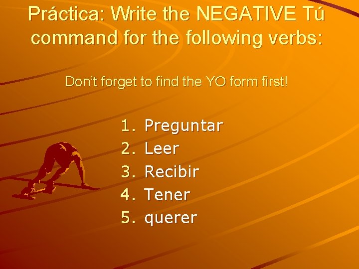 Práctica: Write the NEGATIVE Tú command for the following verbs: Don’t forget to find