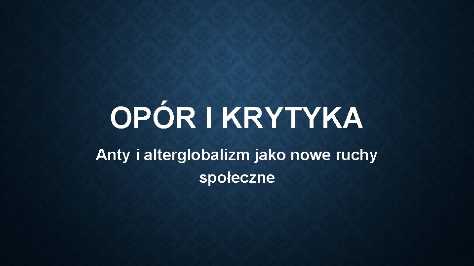 OPÓR I KRYTYKA Anty i alterglobalizm jako nowe ruchy społeczne 