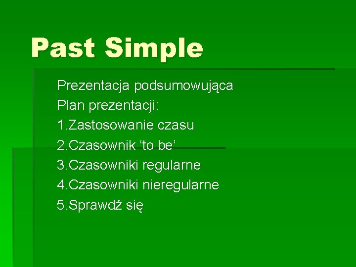 Past Simple Prezentacja podsumowująca Plan prezentacji: 1. Zastosowanie czasu 2. Czasownik ‘to be’ 3.