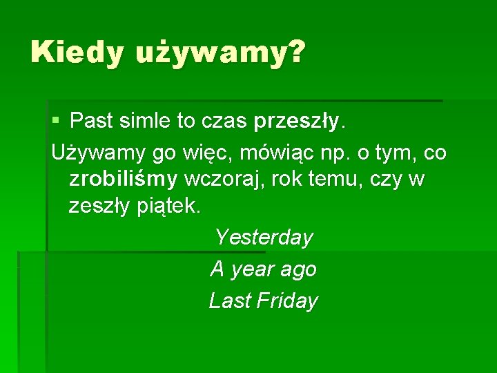 Kiedy używamy? § Past simle to czas przeszły. Używamy go więc, mówiąc np. o