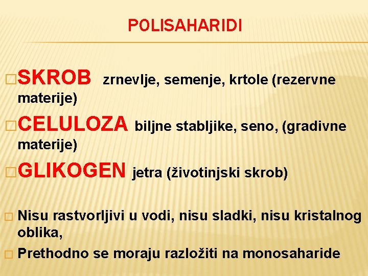 POLISAHARIDI �SKROB zrnevlje, semenje, krtole (rezervne materije) �CELULOZA biljne stabljike, seno, (gradivne materije) �GLIKOGEN