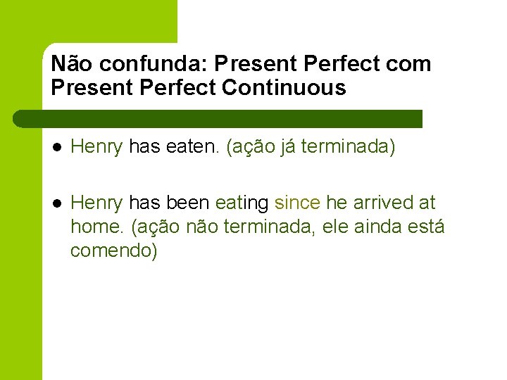 Não confunda: Present Perfect com Present Perfect Continuous l Henry has eaten. (ação já