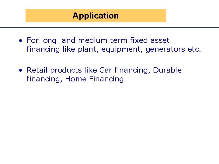 Application • For long and medium term fixed asset financing like plant, equipment, generators